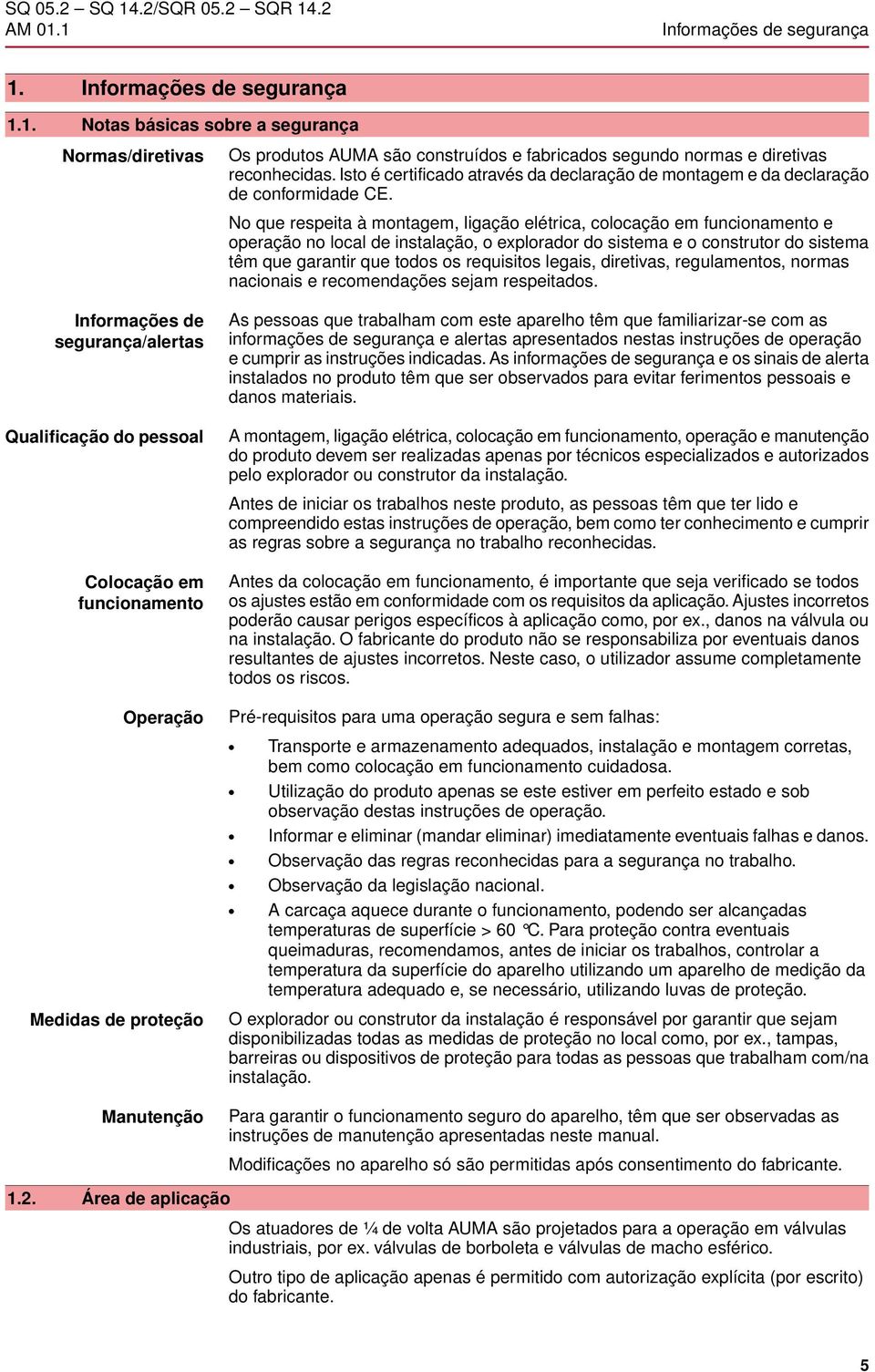 No que respeita à montagem, ligação elétrica, colocação em funcionamento e operação no local de instalação, o explorador do sistema e o construtor do sistema têm que garantir que todos os requisitos