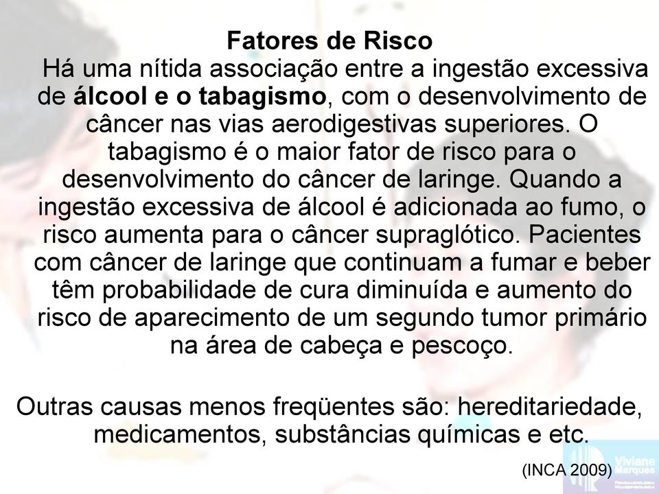 Quando a ingestão excessiva de álcool é adicionada ao fumo, o risco aumenta para o câncer supraglótico.