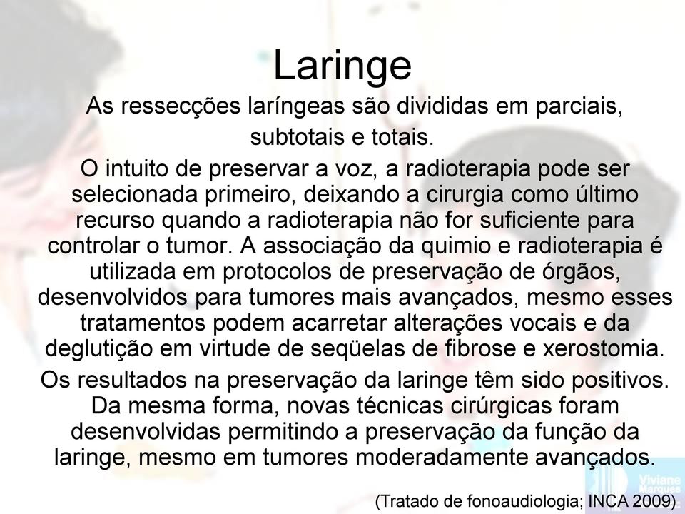 A associação da quimio e radioterapia é utilizada em protocolos de preservação de órgãos, desenvolvidos para tumores mais avançados, mesmo esses tratamentos podem acarretar alterações vocais