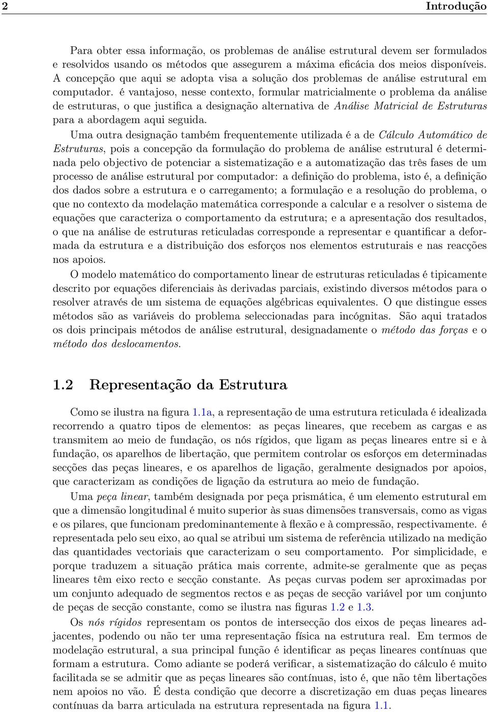 é vantajoso, nesse contexto, formular matricialmente o problema da análise de estruturas, o que justifica a designação alternativa de Análise Matricial de Estruturas para a abordagem aqui seguida.