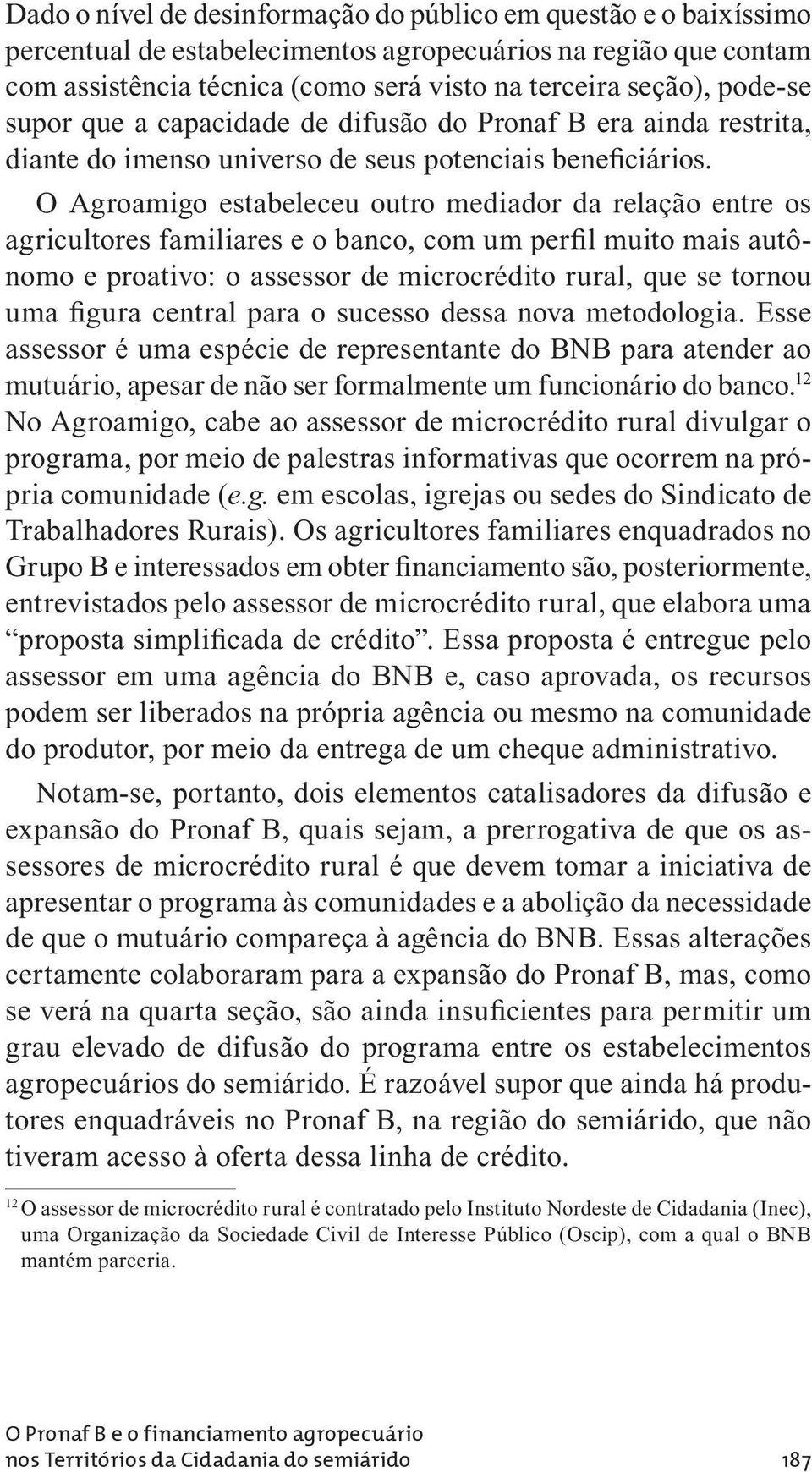 O Agroamigo estabeleceu outro mediador da relação entre os agricultores familiares e o banco, com um perfil muito mais autônomo e proativo: o assessor de microcrédito rural, que se tornou uma figura