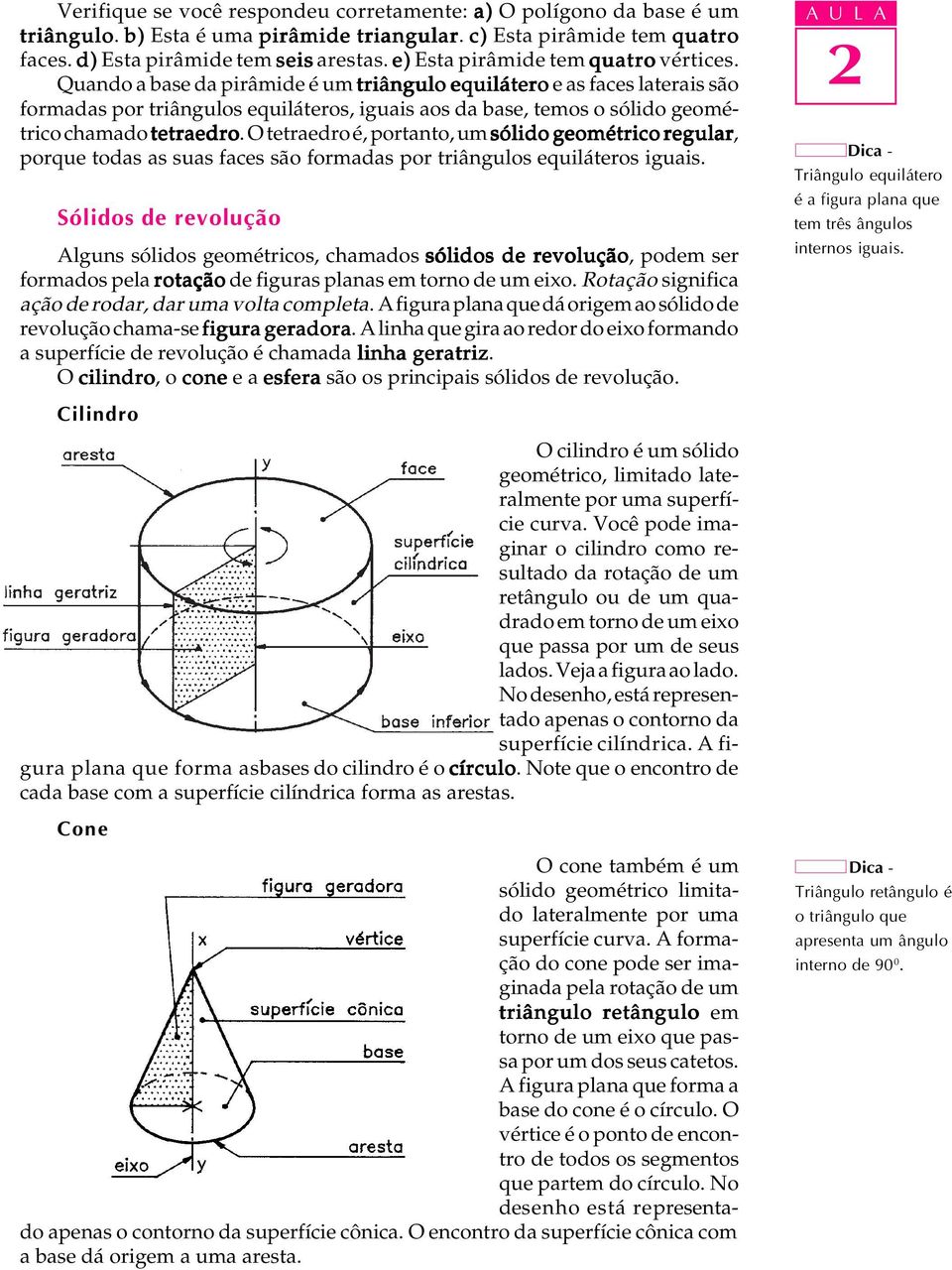 Quando a base da pirâmide é um triângulo equilátero e as faces laterais são formadas por triângulos equiláteros, iguais aos da base, temos o sólido geométrico chamado tetraedro.