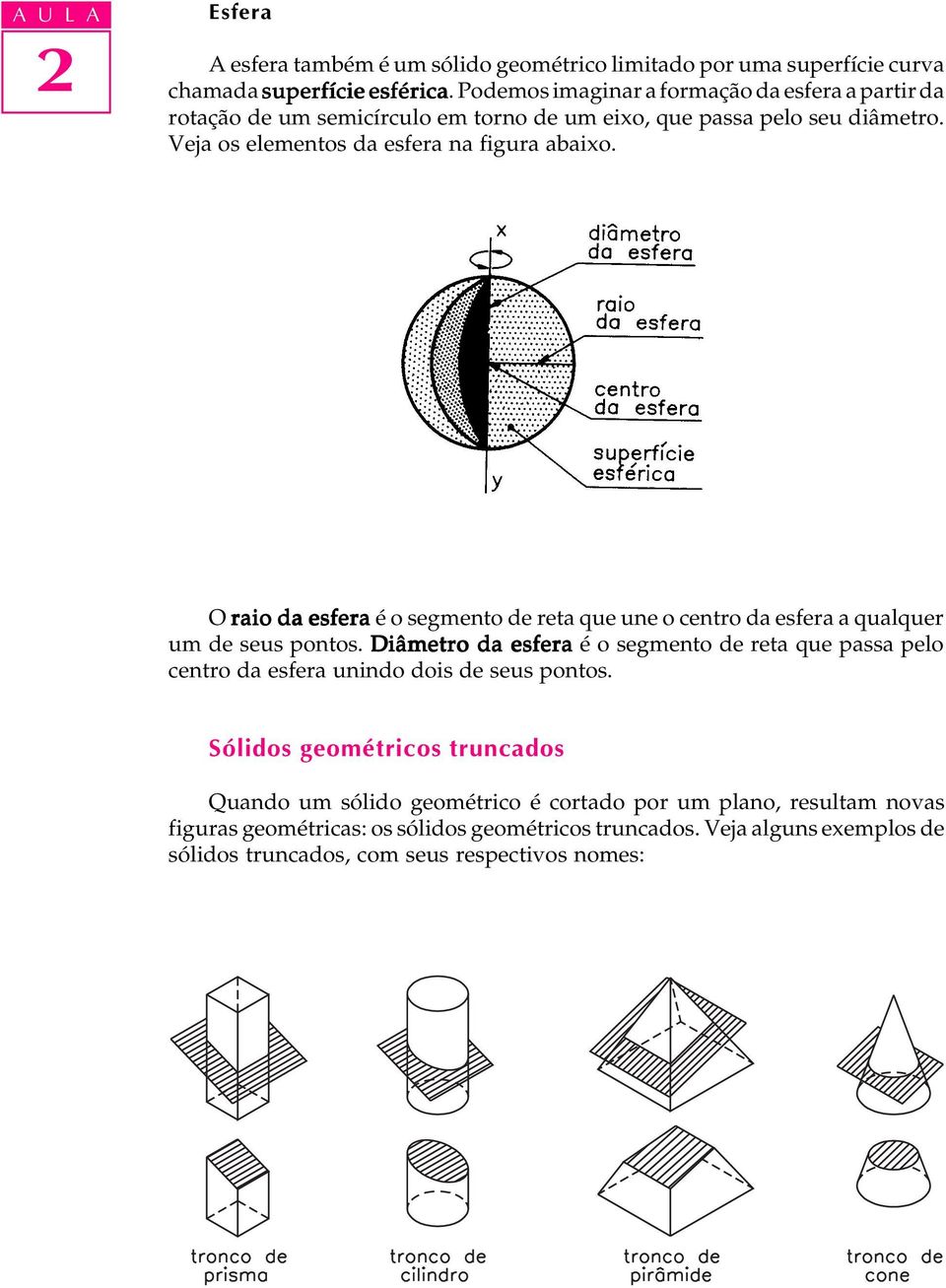 O raio da esfera é o segmento de reta que une o centro da esfera a qualquer um de seus pontos.