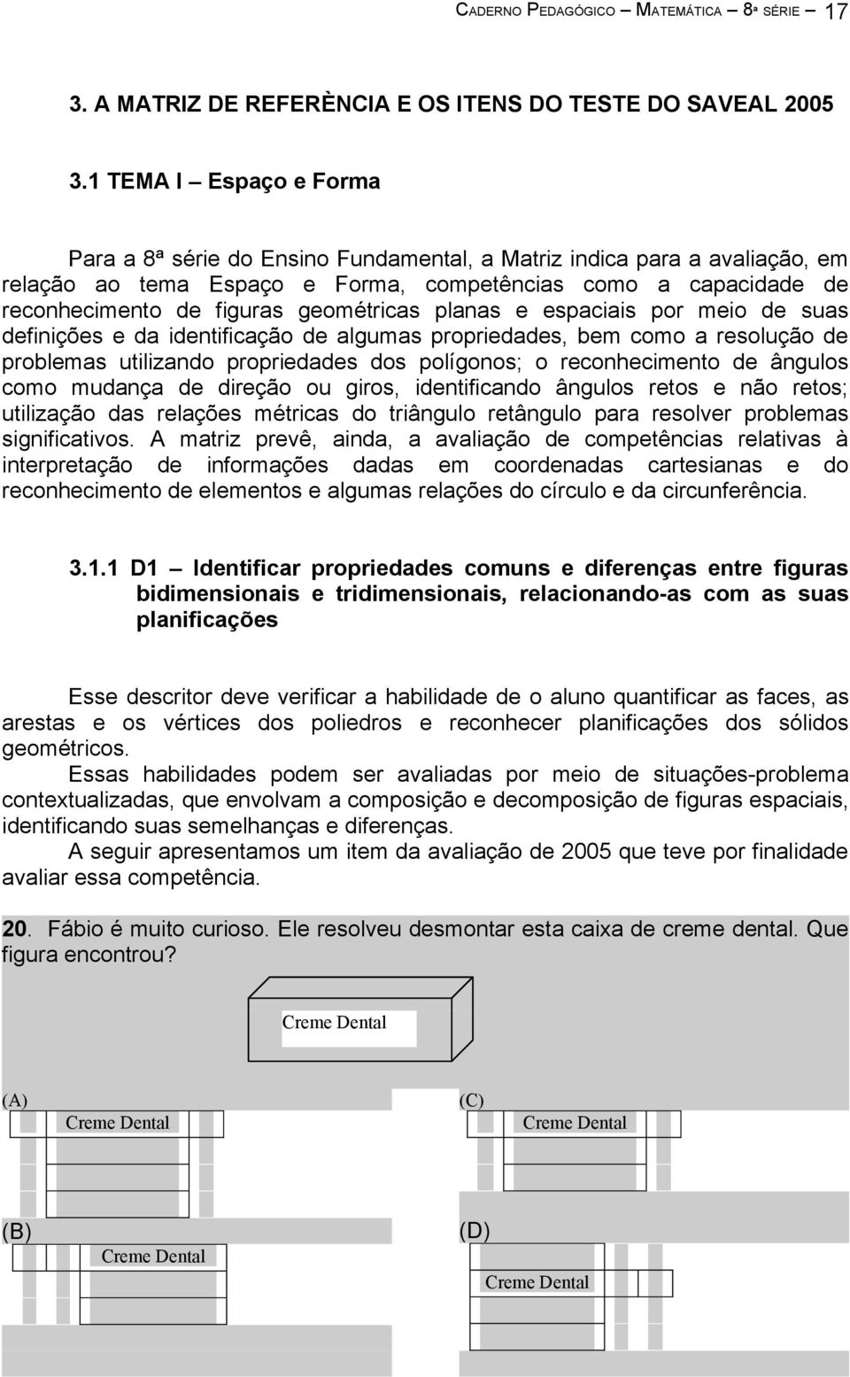 geométricas planas e espaciais por meio de suas definições e da identificação de algumas propriedades, bem como a resolução de problemas utilizando propriedades dos polígonos; o reconhecimento de