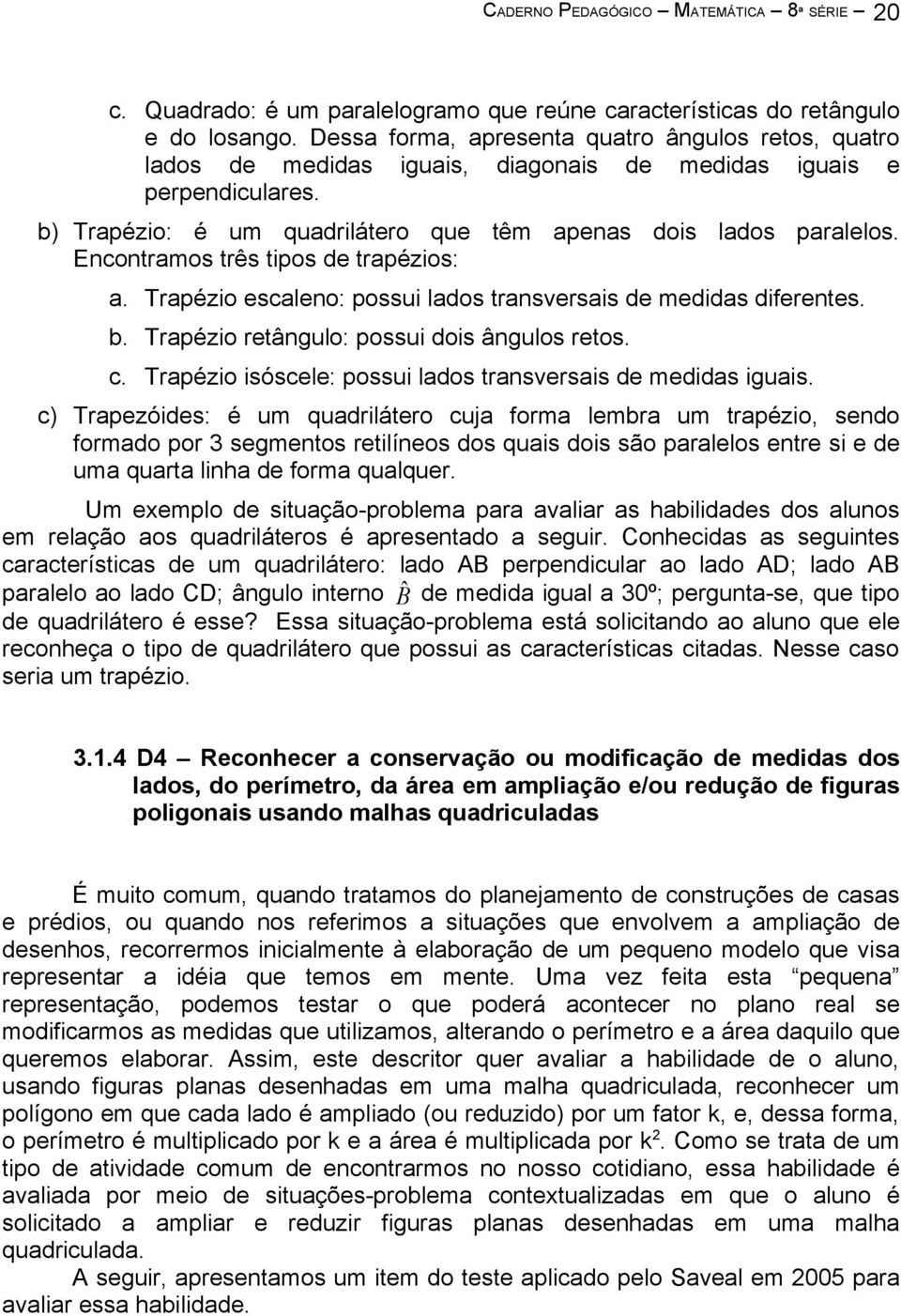 Encontramos três tipos de trapézios: a. Trapézio escaleno: possui lados transversais de medidas diferentes. b. Trapézio retângulo: possui dois ângulos retos. c.