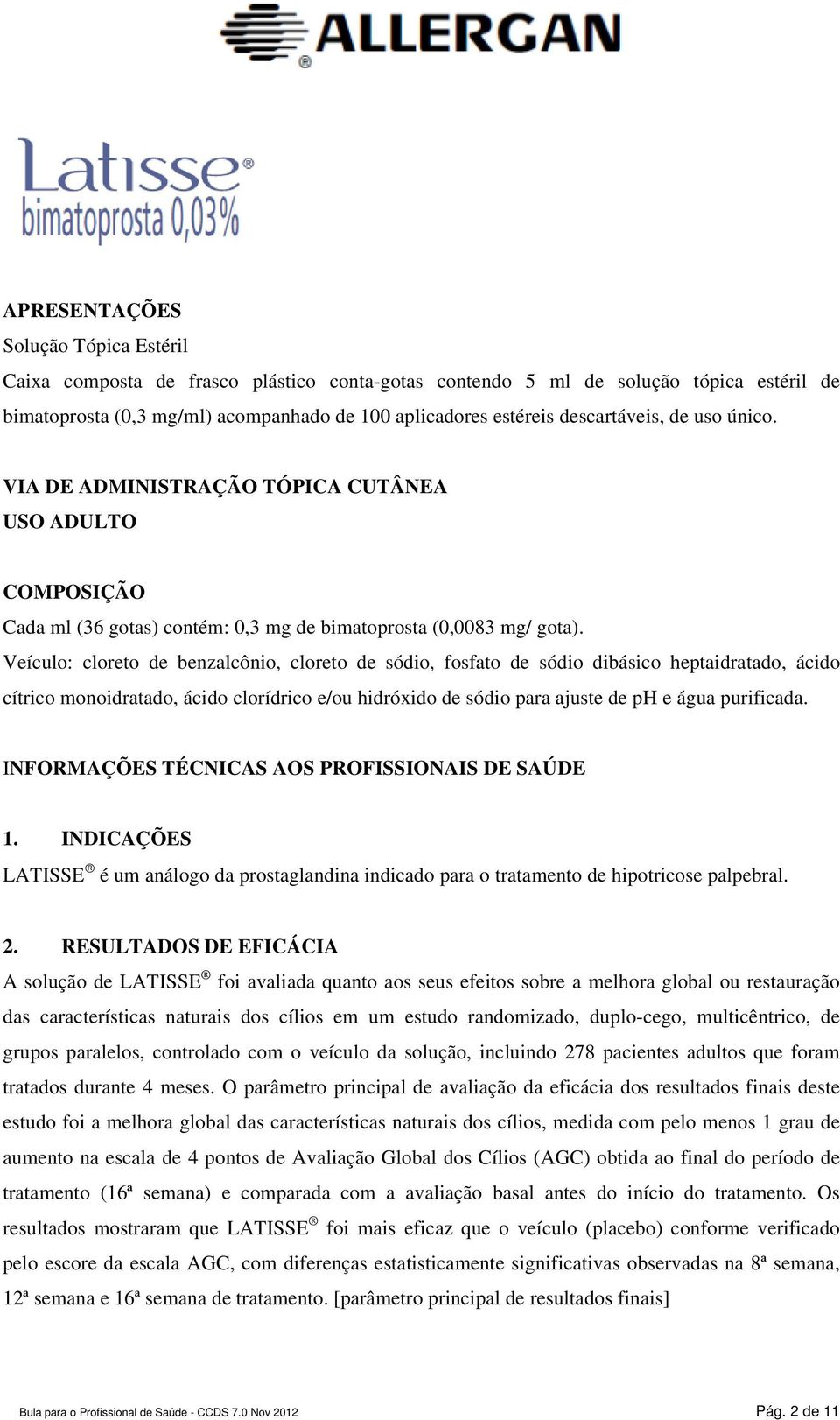 Veículo: cloreto de benzalcônio, cloreto de sódio, fosfato de sódio dibásico heptaidratado, ácido cítrico monoidratado, ácido clorídrico e/ou hidróxido de sódio para ajuste de ph e água purificada.