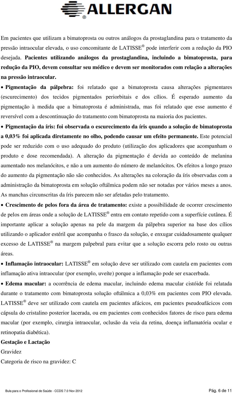 Pacientes utilizando análogos da prostaglandina, incluindo a bimatoprosta, para redução da PIO, devem consultar seu médico e devem ser monitorados com relação a alterações na pressão intraocular.