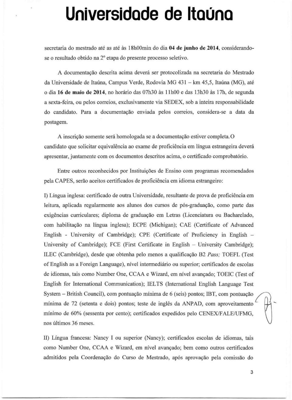 das 07h30 às 11h00 e das 13h30 às 17h, de segunda a sexta-feira, ou pelos correios, exclusivamente via SEDEX, sob a inteira responsabilidade do candidato.