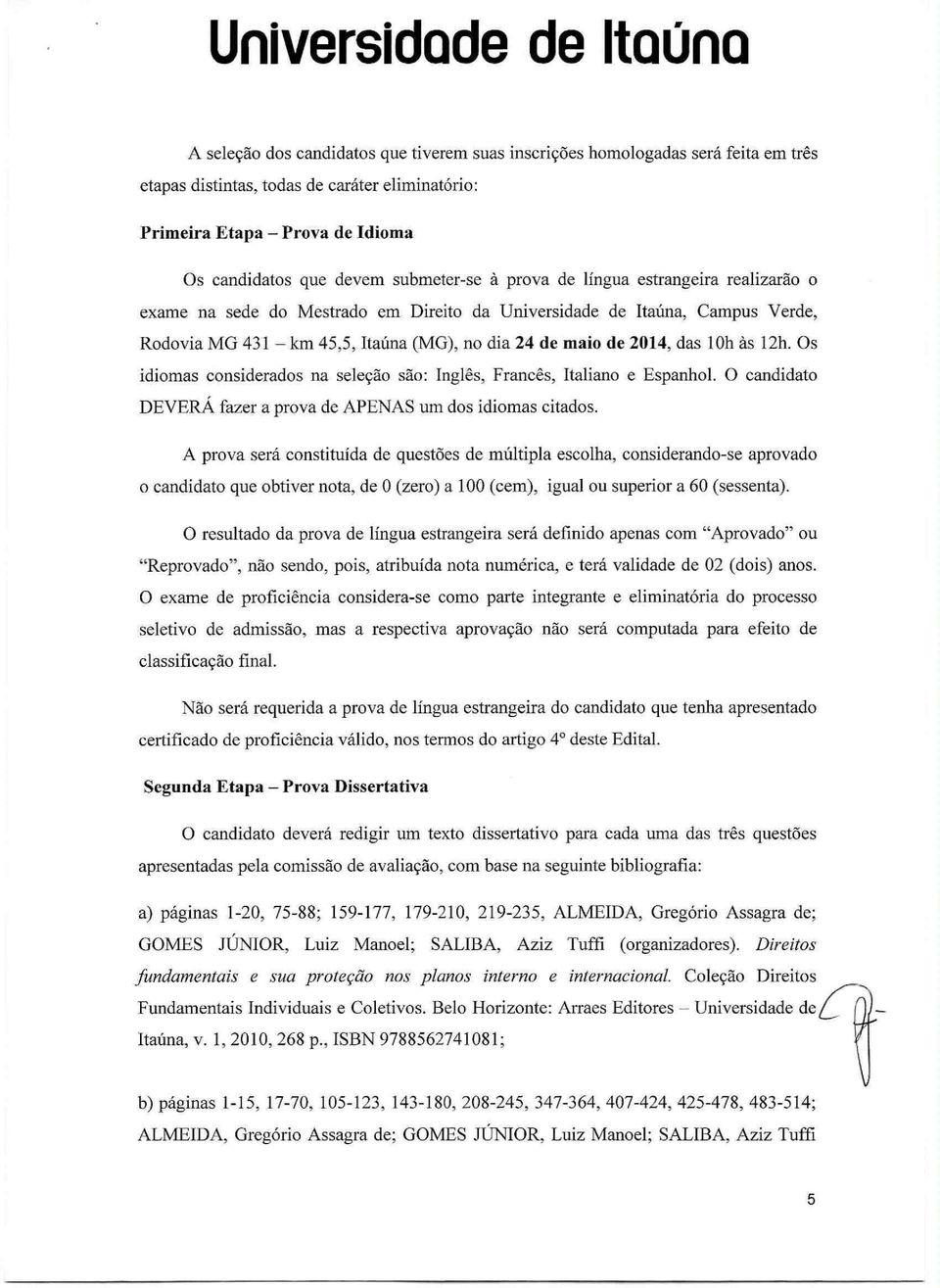 Os idiomas considerados na seleção são: Inglês, Francês, Italiano e Espanhol. O candidato DEVERÁ fazer a prova de APENAS um dos idiomas citados.