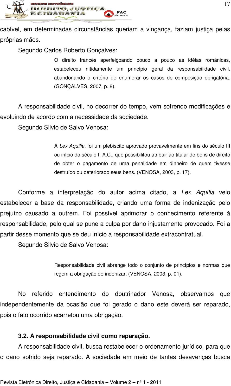 enumerar os casos de composição obrigatória. (GONÇALVES, 2007, p. 8). A responsabilidade civil, no decorrer do tempo, vem sofrendo modificações e evoluindo de acordo com a necessidade da sociedade.