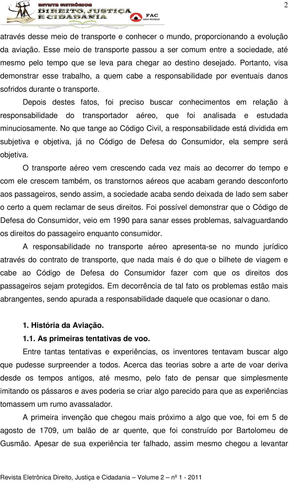 Portanto, visa demonstrar esse trabalho, a quem cabe a responsabilidade por eventuais danos sofridos durante o transporte.