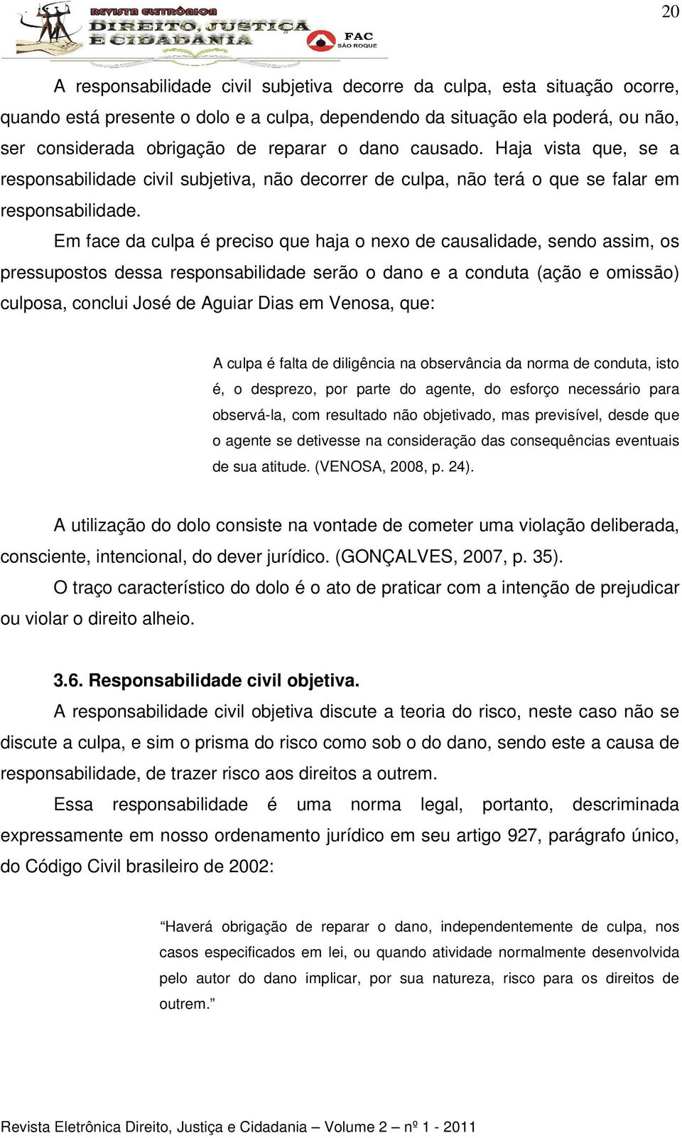 Em face da culpa é preciso que haja o nexo de causalidade, sendo assim, os pressupostos dessa responsabilidade serão o dano e a conduta (ação e omissão) culposa, conclui José de Aguiar Dias em