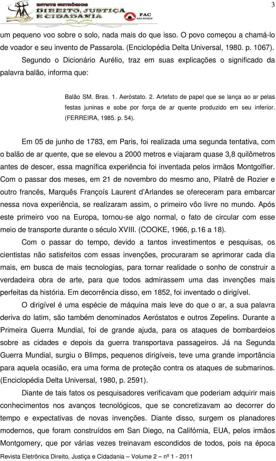 Artefato de papel que se lança ao ar pelas festas juninas e sobe por força de ar quente produzido em seu inferior. (FERREIRA, 1985. p. 54).