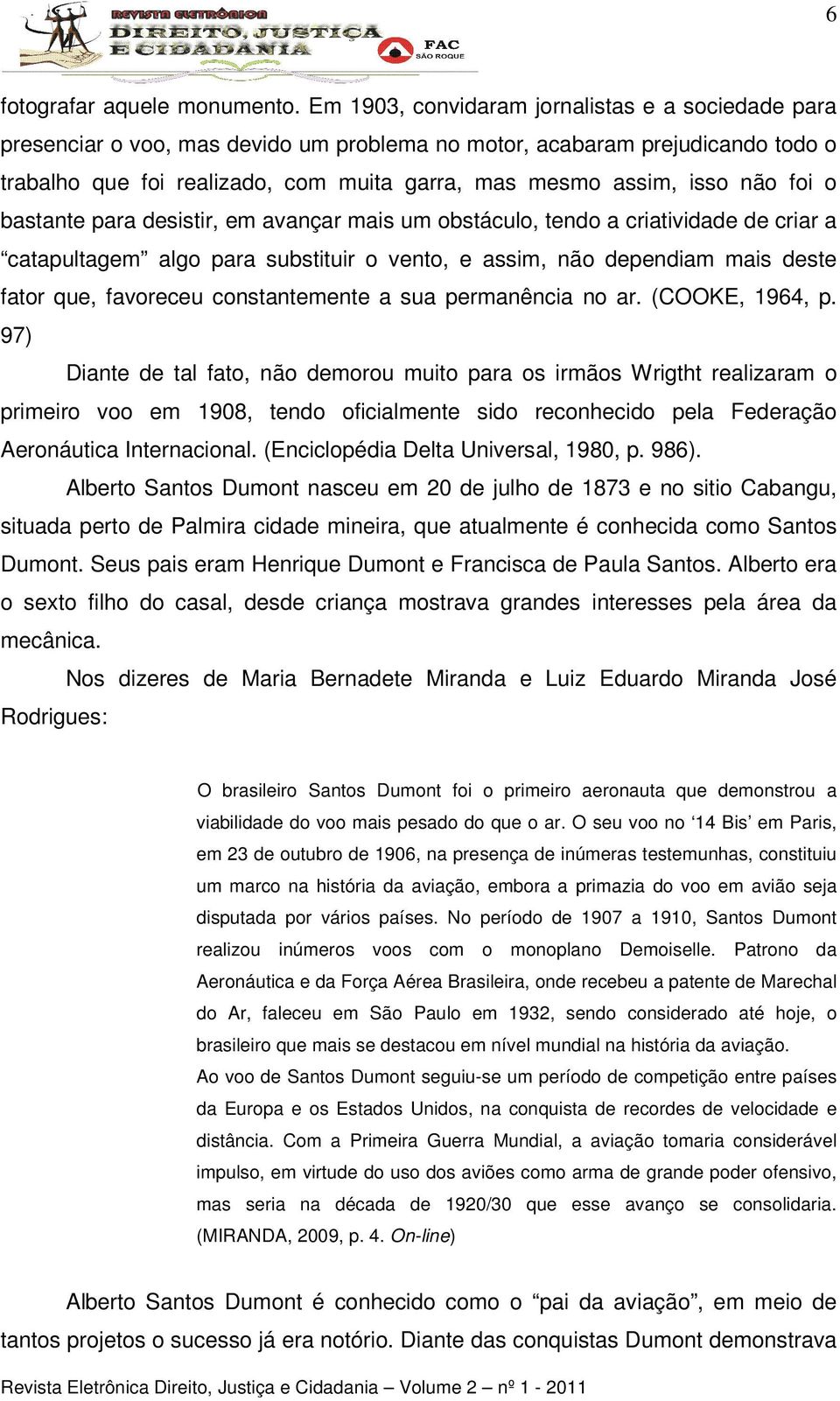 não foi o bastante para desistir, em avançar mais um obstáculo, tendo a criatividade de criar a catapultagem algo para substituir o vento, e assim, não dependiam mais deste fator que, favoreceu