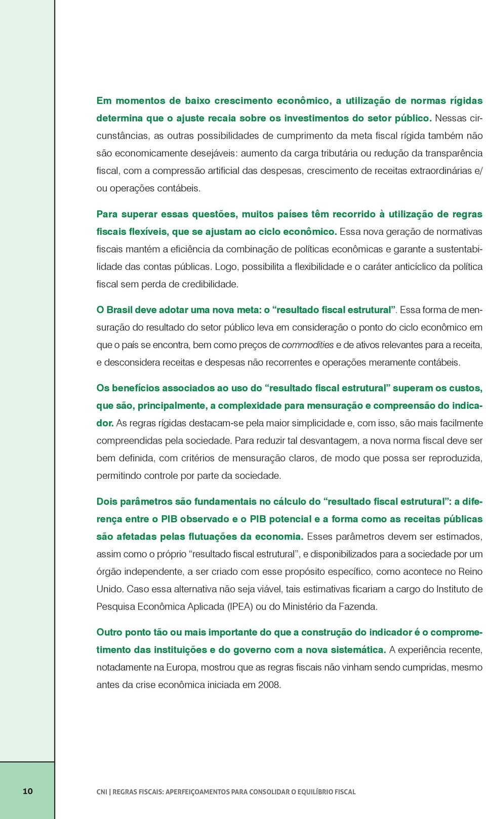 compressão artificial das despesas, crescimento de receitas extraordinárias e/ ou operações contábeis.