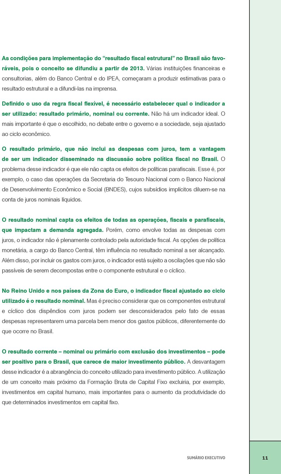 Definido o uso da regra fiscal flexível, é necessário estabelecer qual o indicador a ser utilizado: resultado primário, nominal ou corrente. Não há um indicador ideal.