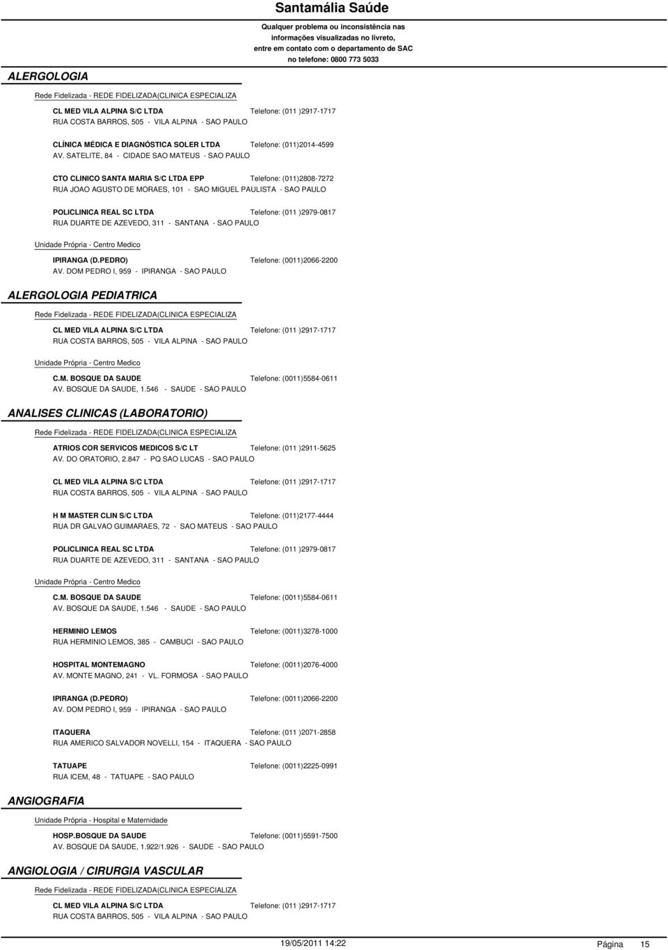 AZEVEDO, 311 - SANTANA - SAO PAULO Telefone: (011 )2979-0817 ALERGOLOGIA PEDIATRICA CL MED VILA ALPINA S/C LTDA Telefone: (011 )2917-1717 RUA COSTA BARROS, 505 - VILA ALPINA - SAO PAULO ANALISES