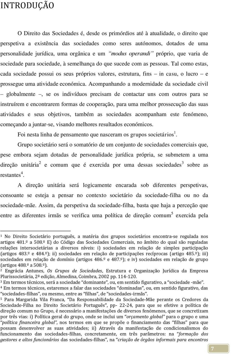 Tal como estas, cada sociedade possui os seus próprios valores, estrutura, fins in casu, o lucro e prossegue uma atividade económica.