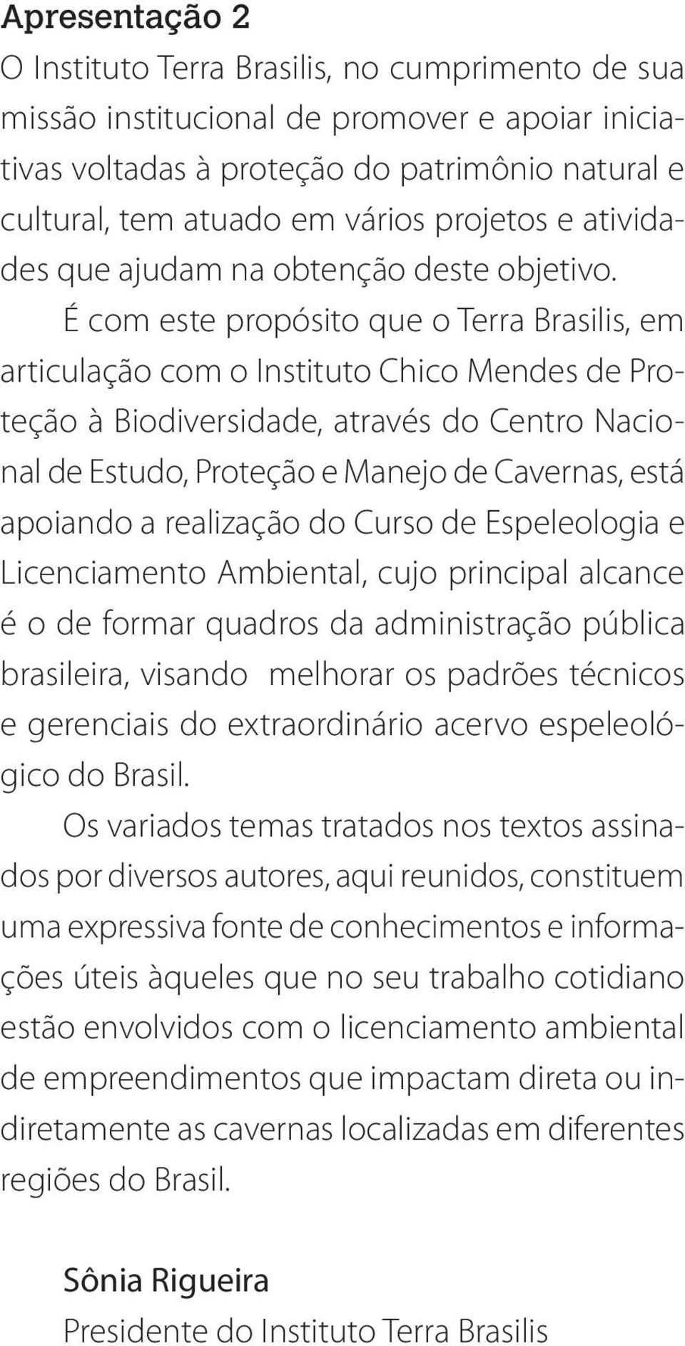 É com este propósito que o Terra Brasilis, em articulação com o Instituto Chico Mendes de Proteção à Biodiversidade, através do Centro Nacional de Estudo, Proteção e Manejo de Cavernas, está apoiando