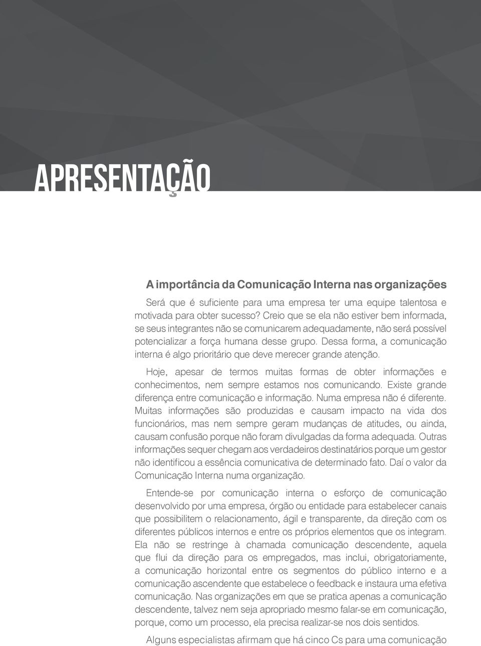 Dessa forma, a comunicação interna é algo prioritário que deve merecer grande atenção. Hoje, apesar de termos muitas formas de obter informações e conhecimentos, nem sempre estamos nos comunicando.