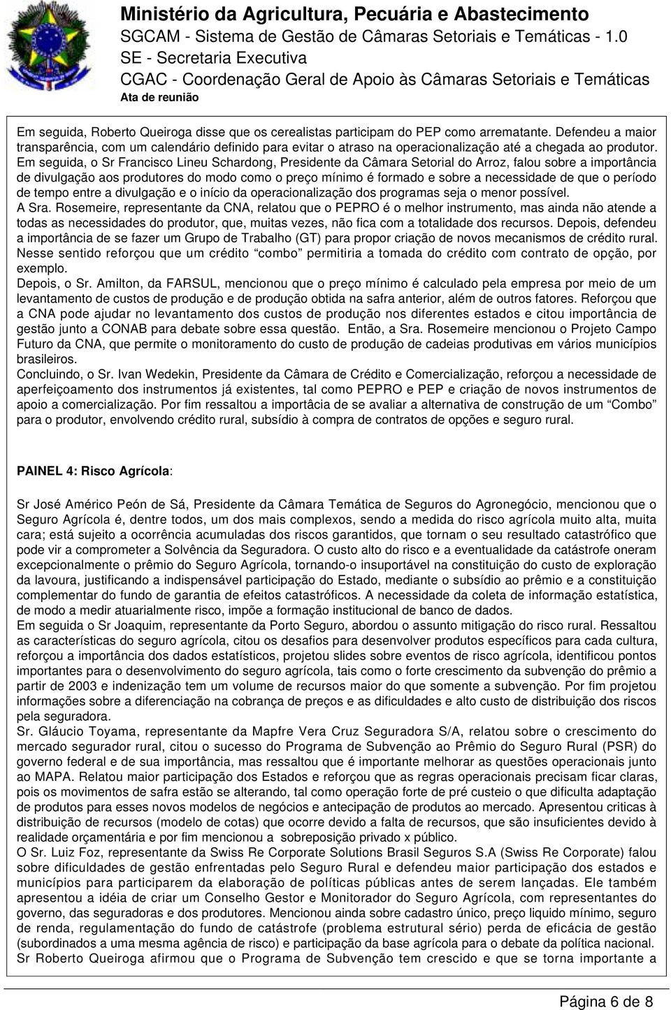 Em seguida, o Sr Francisco Lineu Schardong, Presidente da Câmara Setorial do Arroz, falou sobre a importância de divulgação aos produtores do modo como o preço mínimo é formado e sobre a necessidade