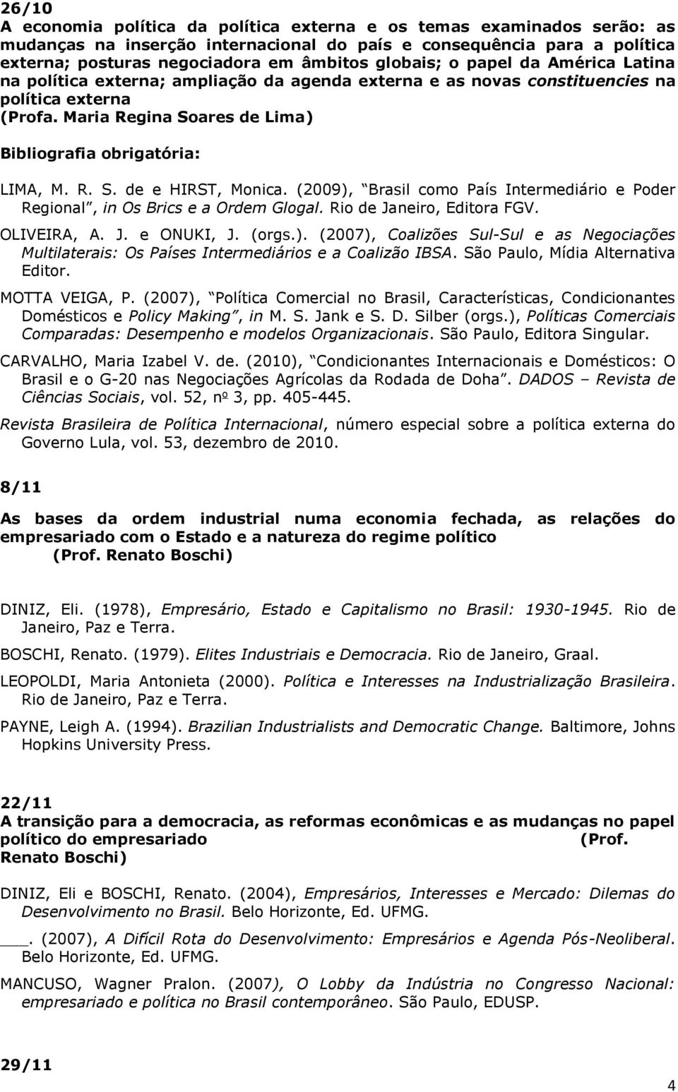 (2009), Brasil como País Intermediário e Poder Regional, in Os Brics e a Ordem Glogal. Rio de Janeiro, Editora FGV. OLIVEIRA, A. J. e ONUKI, J. (orgs.). (2007), Coalizões Sul-Sul e as Negociações Multilaterais: Os Países Intermediários e a Coalizão IBSA.