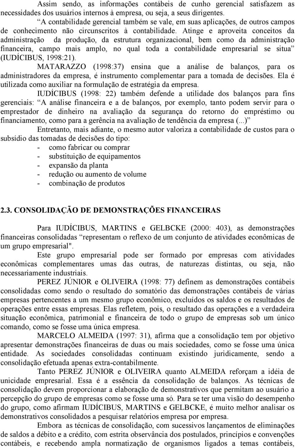 Atinge e aproveita conceitos da administração da produção, da estrutura organizacional, bem como da administração financeira, campo mais amplo, no qual toda a contabilidade empresarial se situa