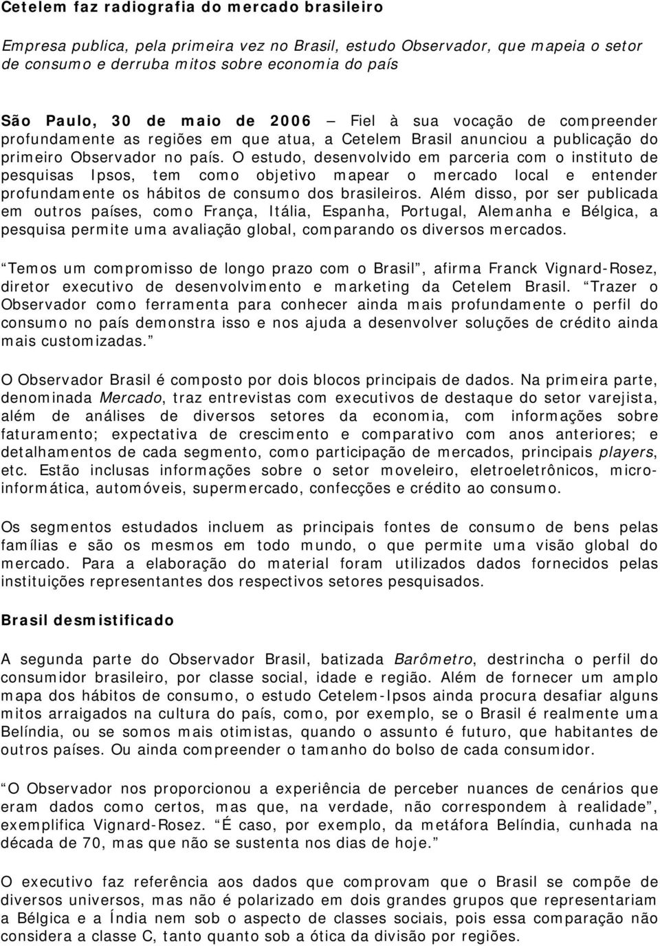 O estudo, desenvolvido em parceria com o instituto de pesquisas Ipsos, tem como objetivo mapear o mercado local e entender profundamente os hábitos de consumo dos brasileiros.