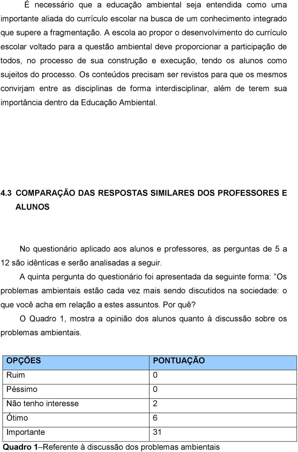 sujeitos do processo. Os conteúdos precisam ser revistos para que os mesmos convirjam entre as disciplinas de forma interdisciplinar, além de terem sua importância dentro da Educação Ambiental. 4.