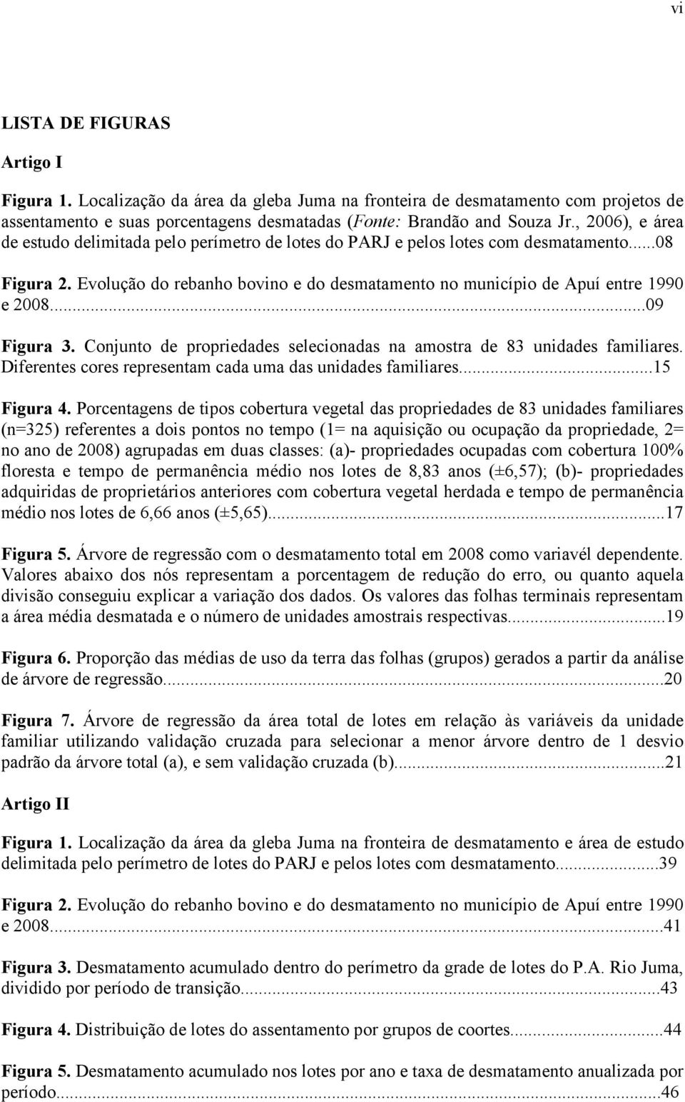 ..09 Figura 3. Conjunto de propriedades selecionadas na amostra de 83 unidades familiares. Diferentes cores representam cada uma das unidades familiares...15 Figura 4.