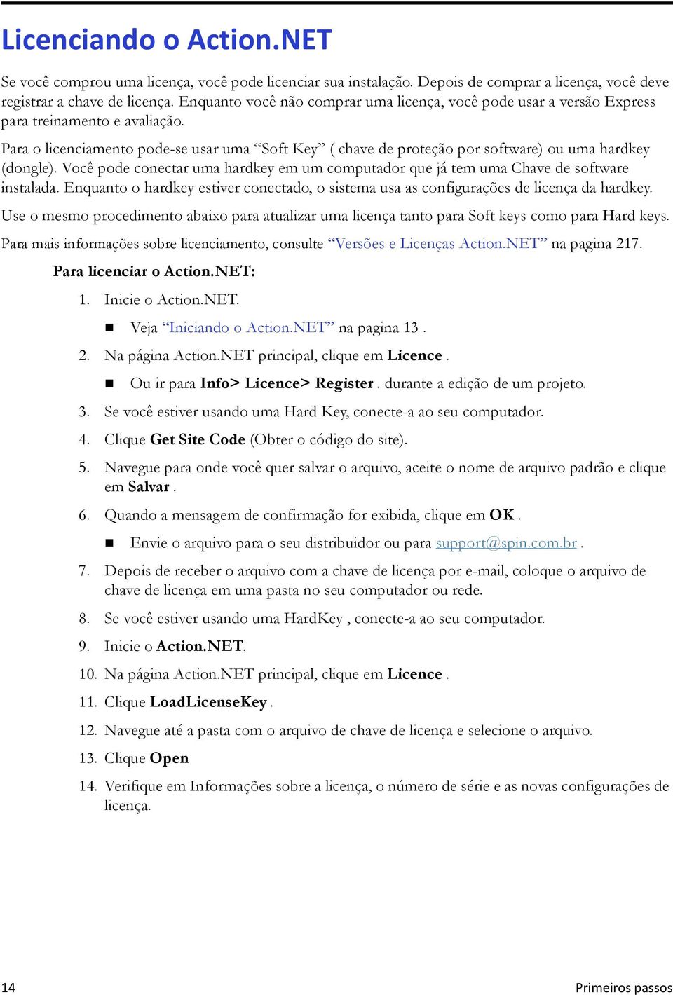 Para o licenciamento pode-se usar uma Soft Key ( chave de proteção por software) ou uma hardkey (dongle). Você pode conectar uma hardkey em um computador que já tem uma Chave de software instalada.