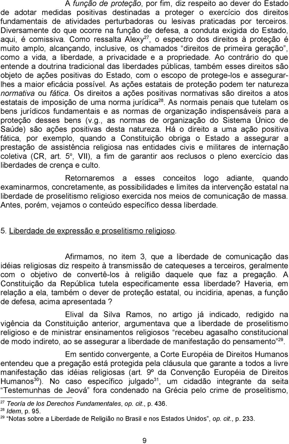 Como ressalta Alexy 27, o espectro dos direitos à proteção é muito amplo, alcançando, inclusive, os chamados direitos de primeira geração, como a vida, a liberdade, a privacidade e a propriedade.