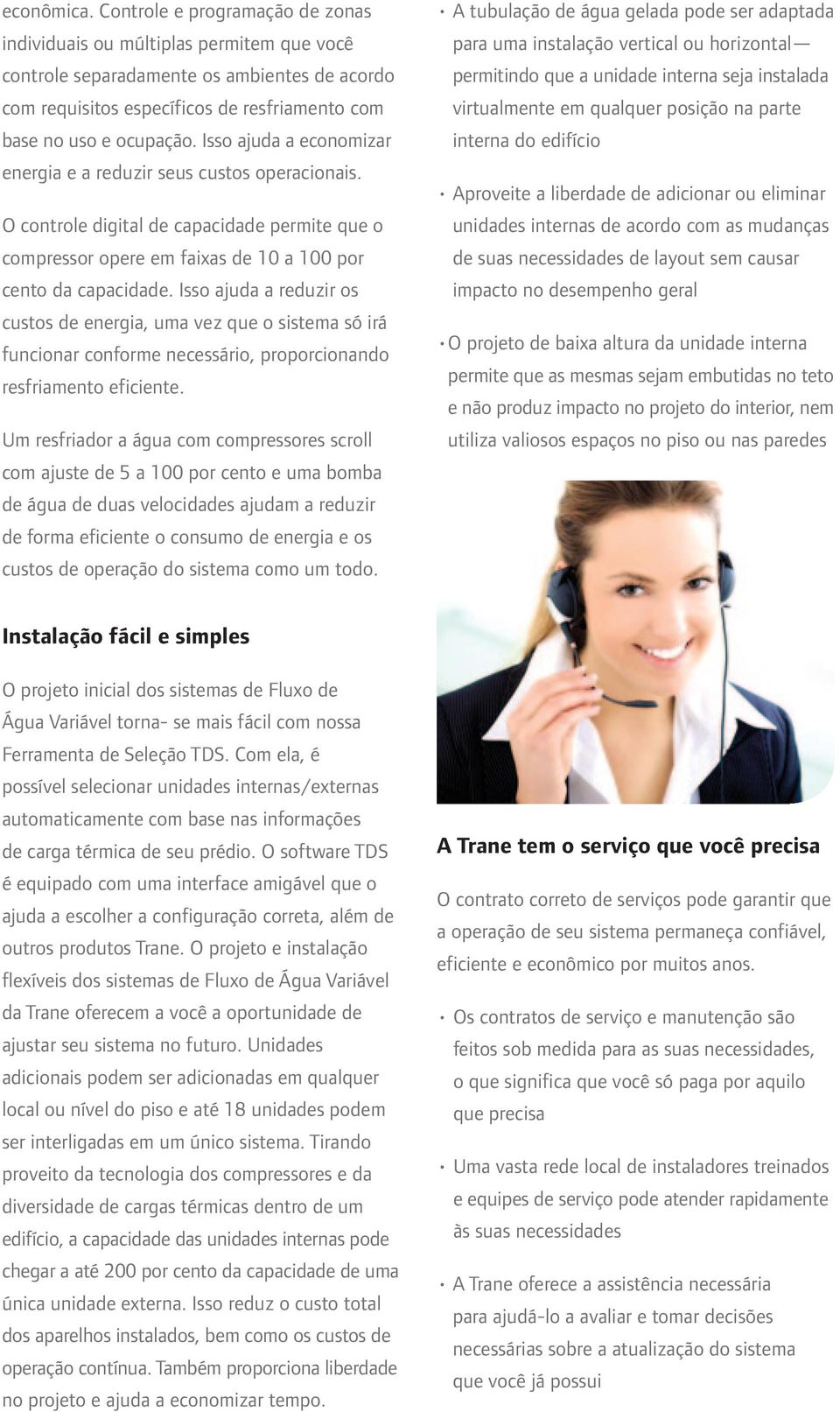 Isso ajuda a economizar energia e a reduzir seus custos operacionais. O controle digital de capacidade permite que o compressor opere em faixas de 10 a 100 por cento da capacidade.