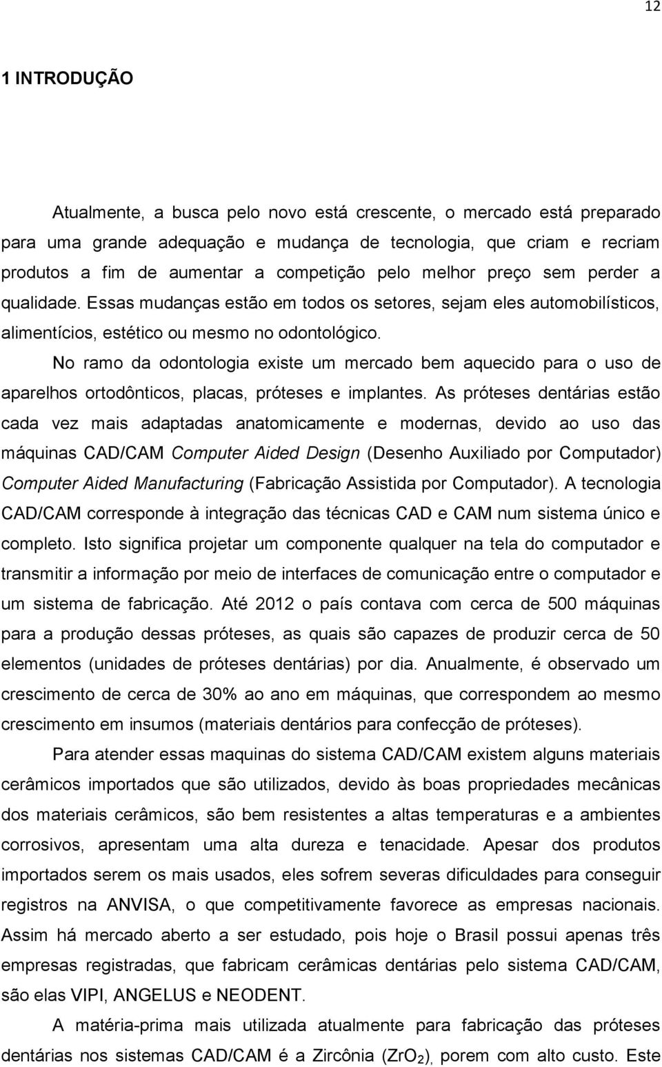 No ramo da odontologia existe um mercado bem aquecido para o uso de aparelhos ortodônticos, placas, próteses e implantes.