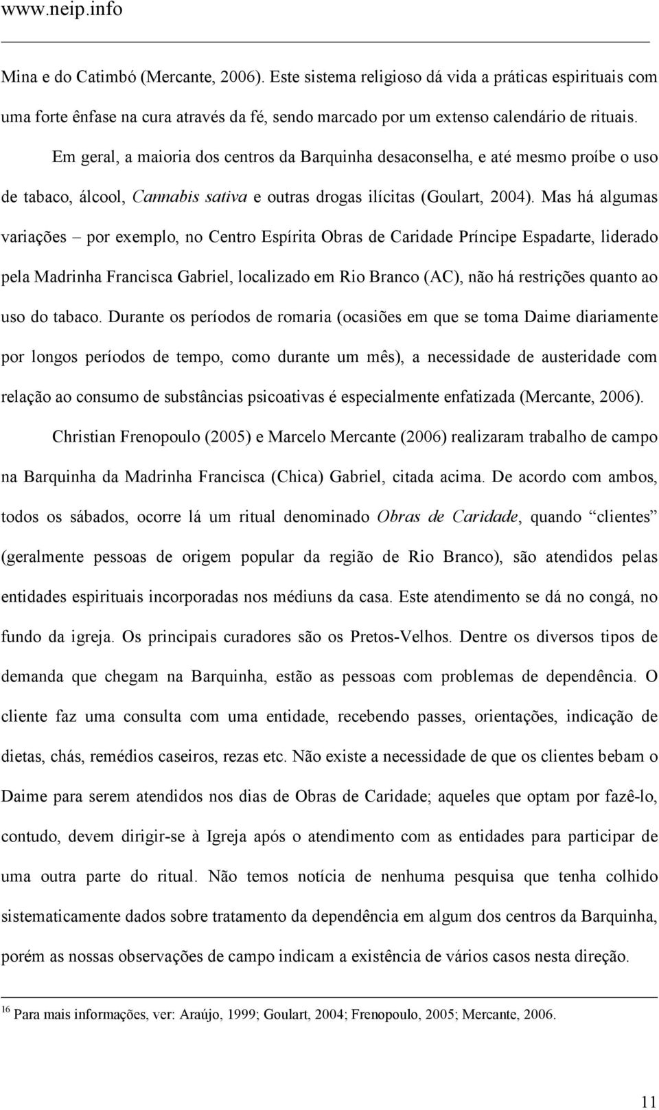 Mas há algumas variações por exemplo, no Centro Espírita Obras de Caridade Príncipe Espadarte, liderado pela Madrinha Francisca Gabriel, localizado em Rio Branco (AC), não há restrições quanto ao uso