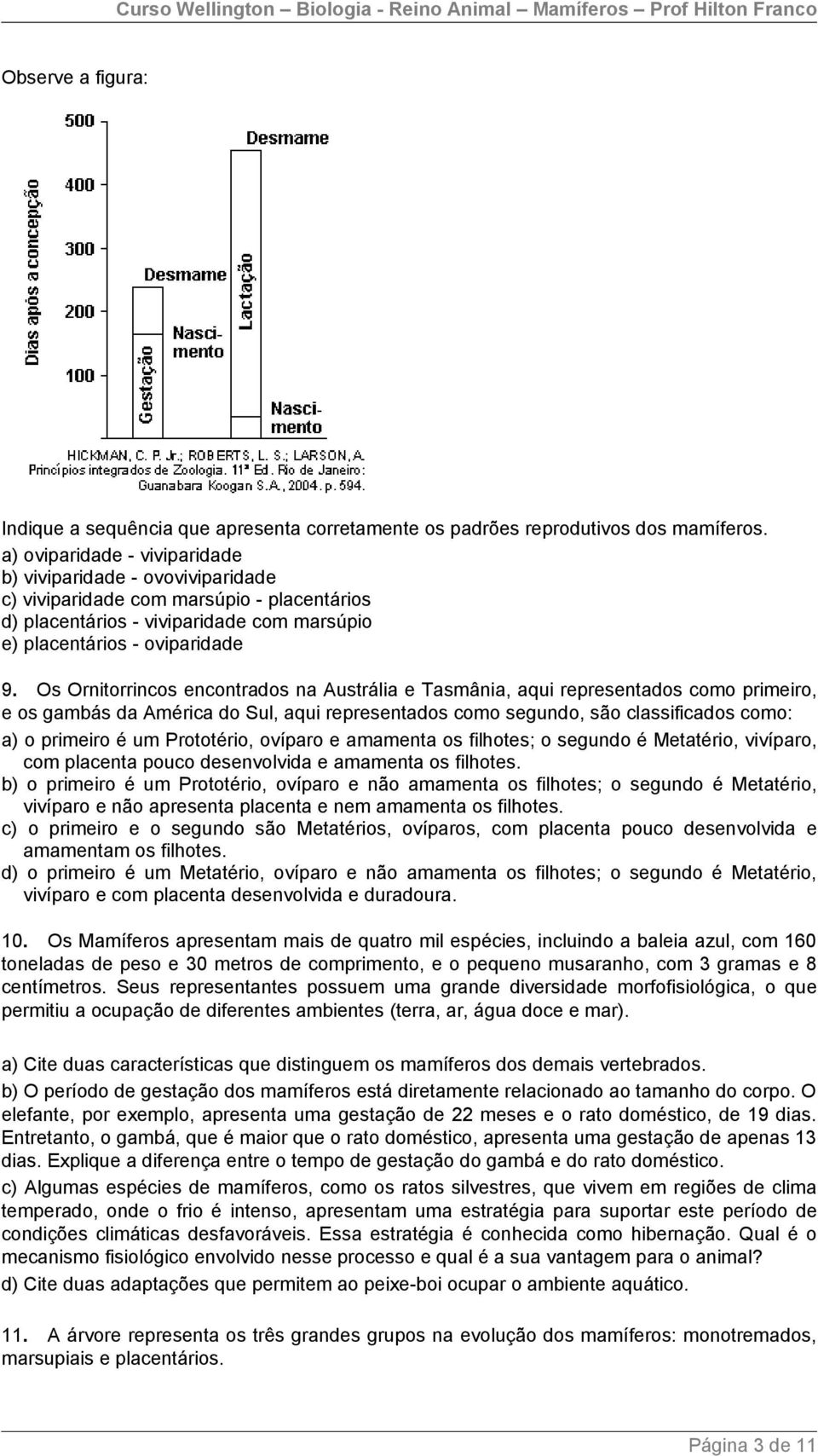 Os Ornitorrincos encontrados na Austrália e Tasmânia, aqui representados como primeiro, e os gambás da América do Sul, aqui representados como segundo, são classificados como: a) o primeiro é um