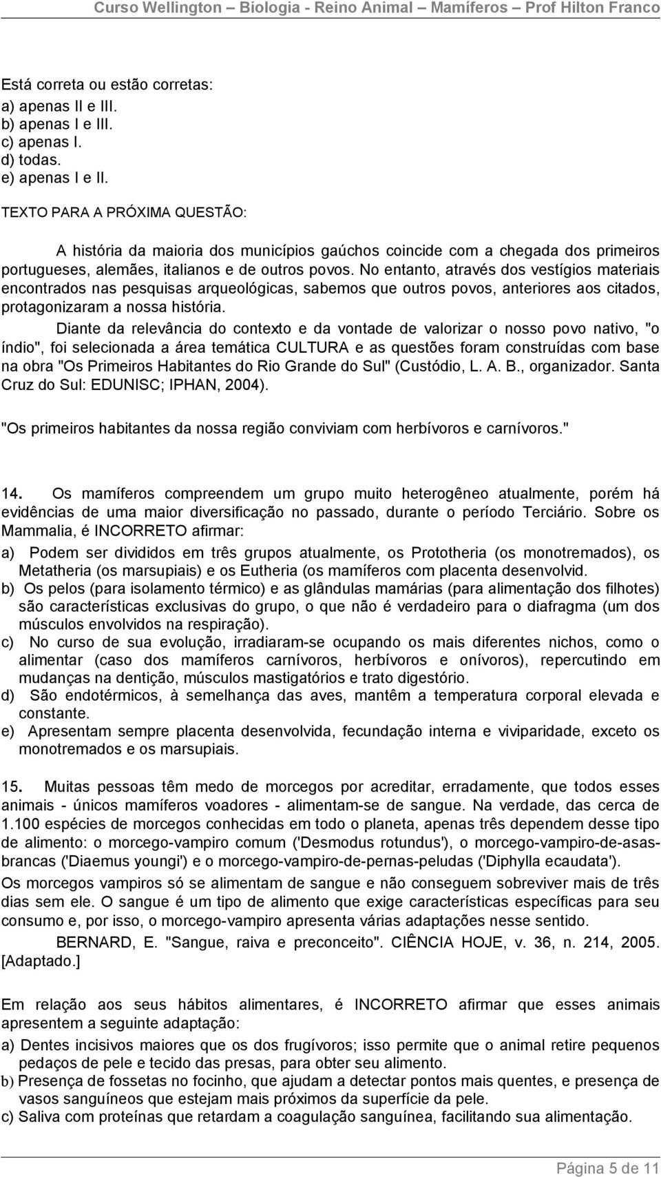 No entanto, através dos vestígios materiais encontrados nas pesquisas arqueológicas, sabemos que outros povos, anteriores aos citados, protagonizaram a nossa história.