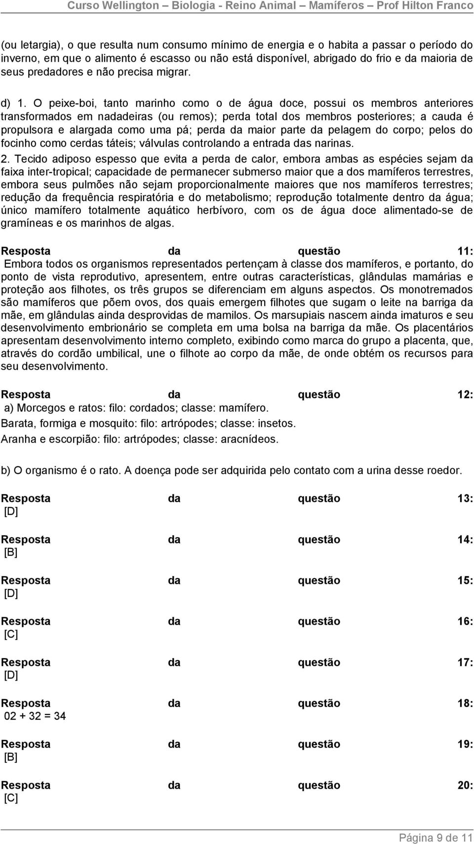 O peixe-boi, tanto marinho como o de água doce, possui os membros anteriores transformados em nadadeiras (ou remos); perda total dos membros posteriores; a cauda é propulsora e alargada como uma pá;