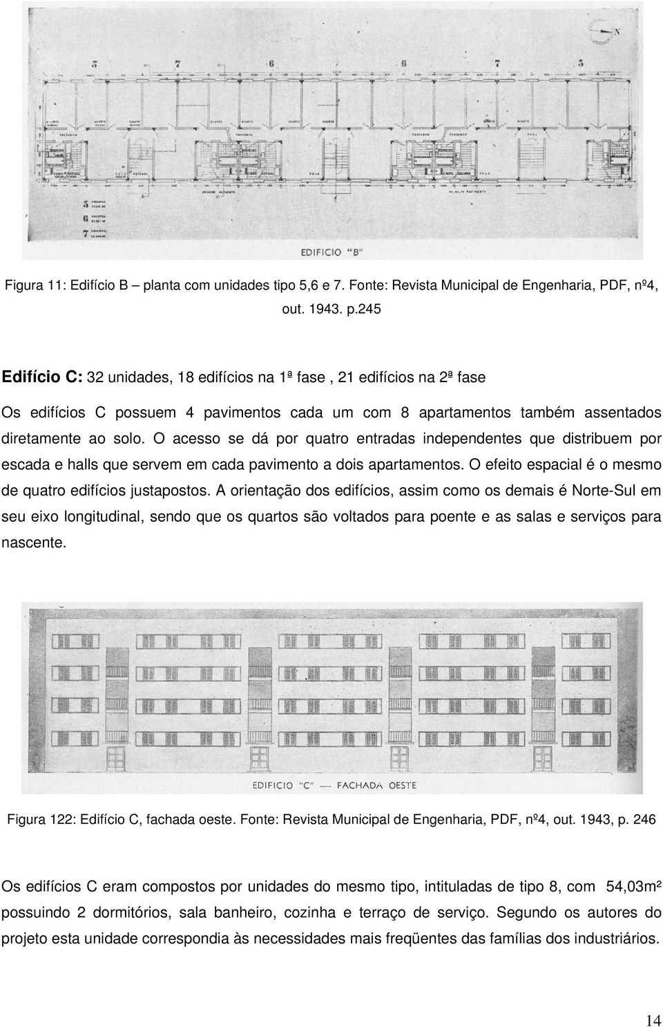 245 Edifício C: 32 unidades, 18 edifícios na 1ª fase, 21 edifícios na 2ª fase Os edifícios C possuem 4 pavimentos cada um com 8 apartamentos também assentados diretamente ao solo.