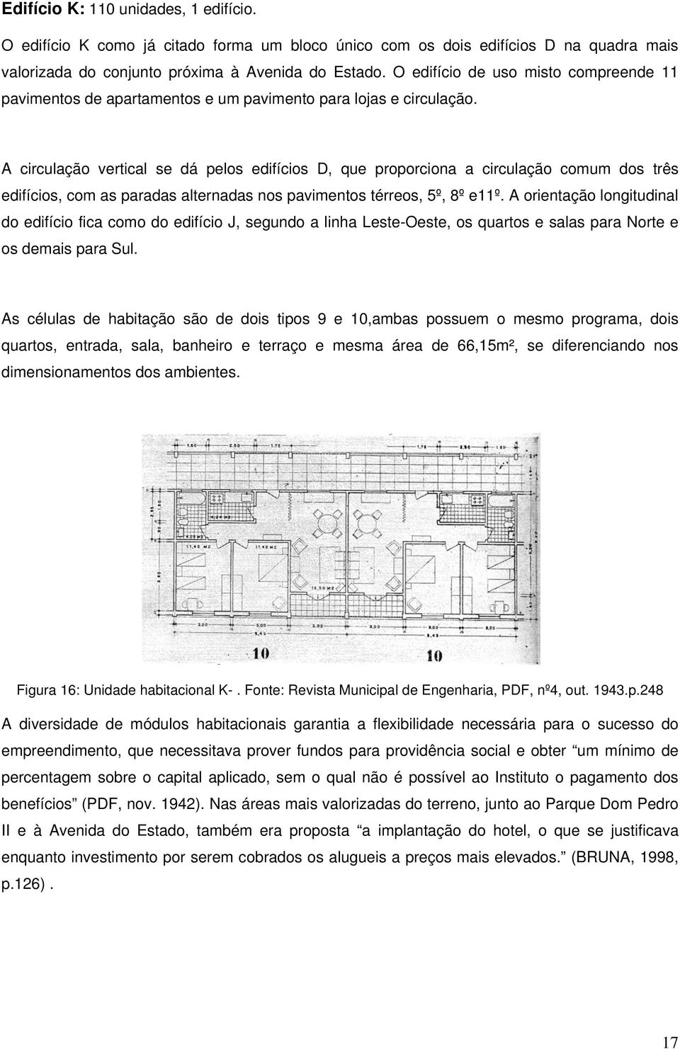 A circulação vertical se dá pelos edifícios D, que proporciona a circulação comum dos três edifícios, com as paradas alternadas nos pavimentos térreos, 5º, 8º e11º.