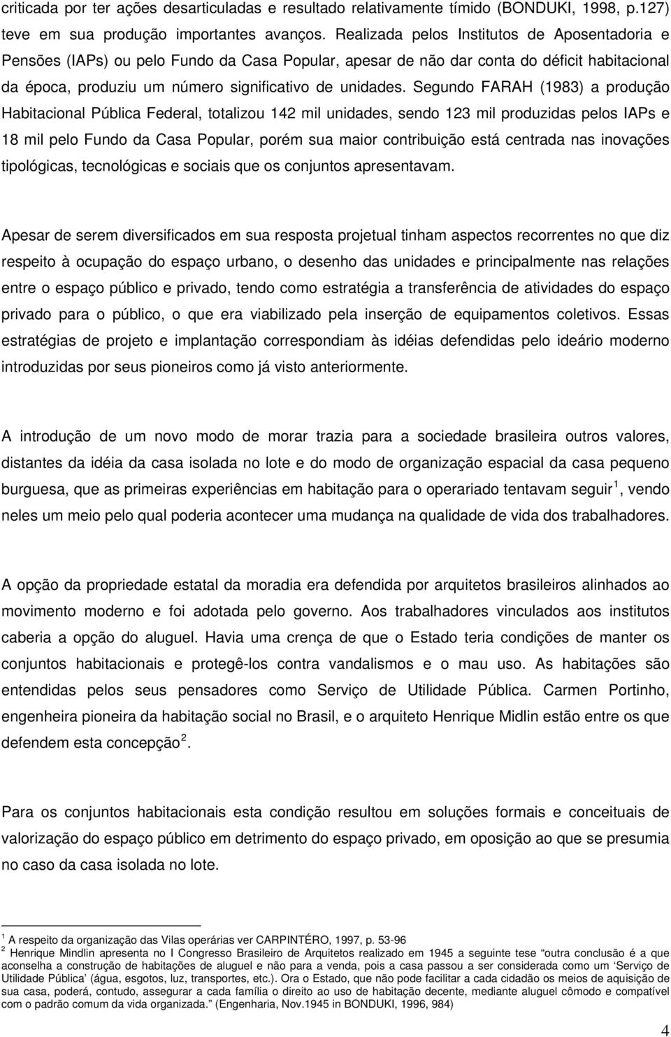 Segundo FARAH (1983) a produção Habitacional Pública Federal, totalizou 142 mil unidades, sendo 123 mil produzidas pelos IAPs e 18 mil pelo Fundo da Casa Popular, porém sua maior contribuição está