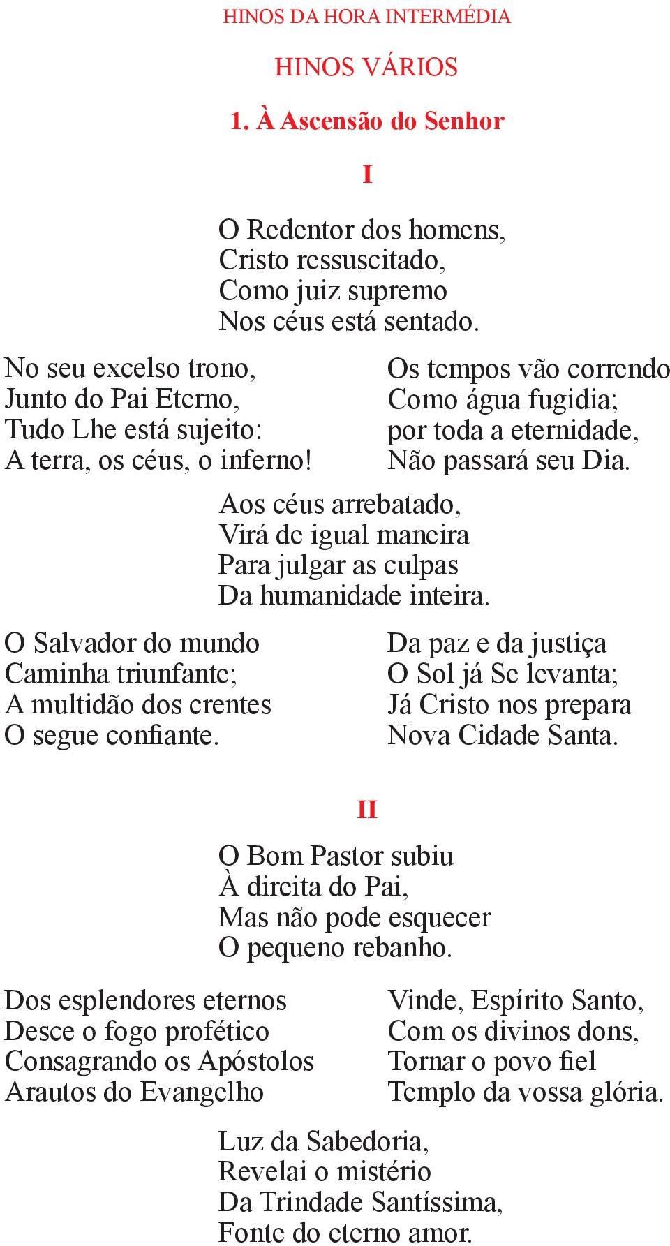 Aos céus arrebatado, Virá de igual maneira Para julgar as culpas Da humanidade inteira. I Os tempos vão correndo Como água fugidia; por toda a eternidade, Não passará seu Dia.