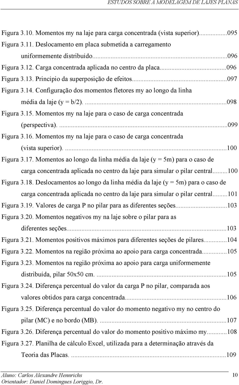 Momentos my na laje para o caso de carga concentrada (perspectiva)....099 Figura 3.16. Momentos my na laje para o caso de carga concentrada (vista superior)....100 Figura 3.17.