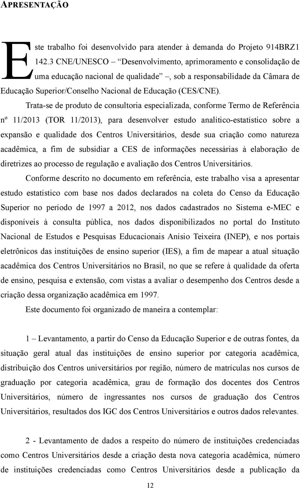 Trata-se de produto de consultoria especializada, conforme Termo de Referência nº 11/2013 (TOR 11/2013), para desenvolver estudo analítico-estatístico sobre a expansão e qualidade dos Centros