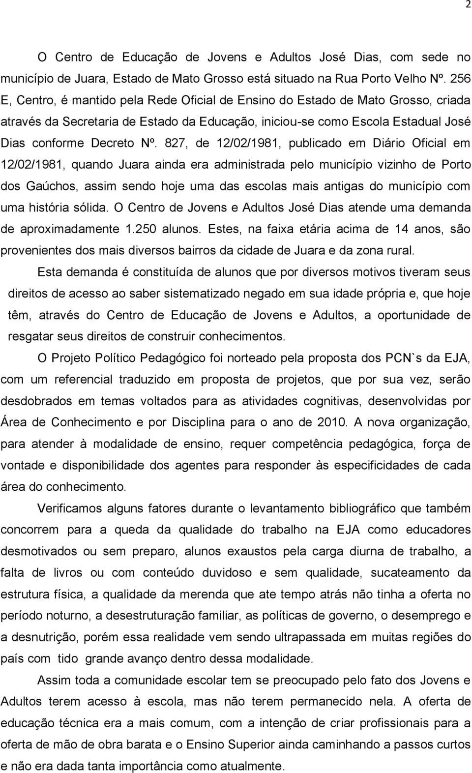 827, de 12/02/1981, publicado em Diário Oficial em 12/02/1981, quando Juara ainda era administrada pelo município vizinho de Porto dos Gaúchos, assim sendo hoje uma das escolas mais antigas do