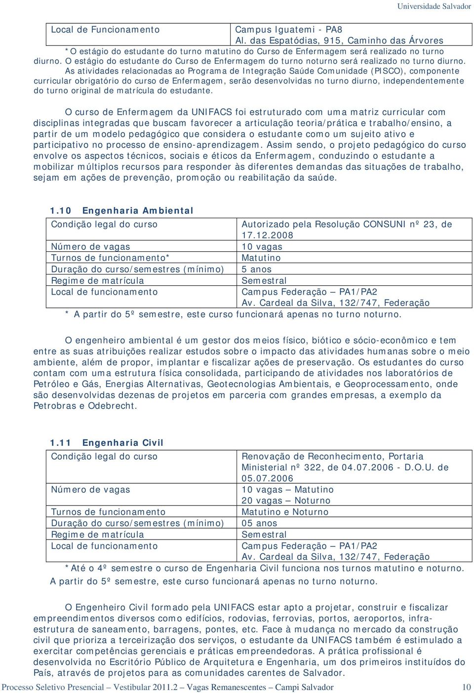 As atividades relacionadas ao Programa de Integração Saúde Comunidade (PISCO), componente curricular obrigatório do curso de Enfermagem, serão desenvolvidas no turno diurno, independentemente do