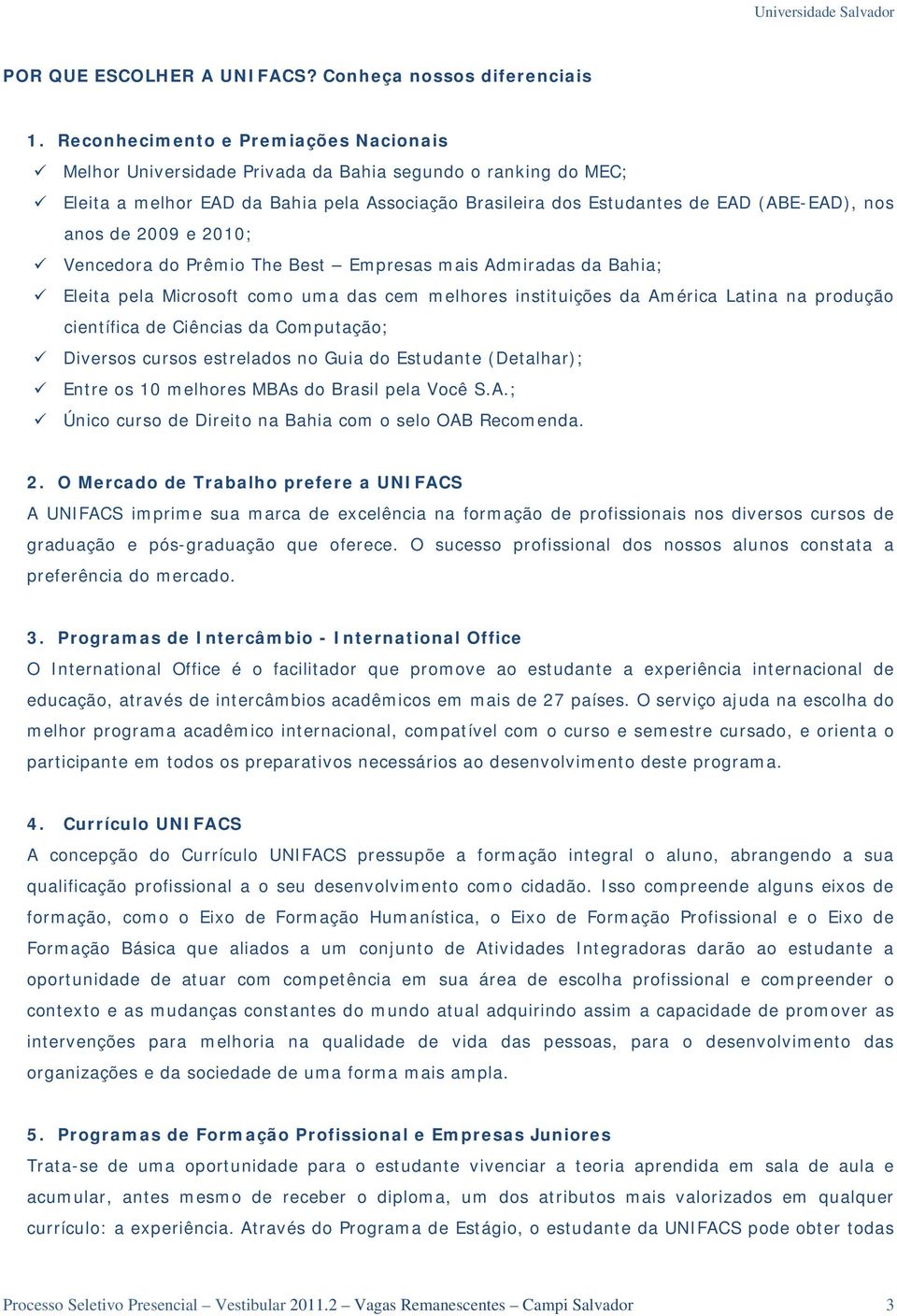 de 2009 e 2010; Vencedora do Prêmio The Best Empresas mais Admiradas da Bahia; Eleita pela Microsoft como uma das cem melhores instituições da América Latina na produção científica de Ciências da