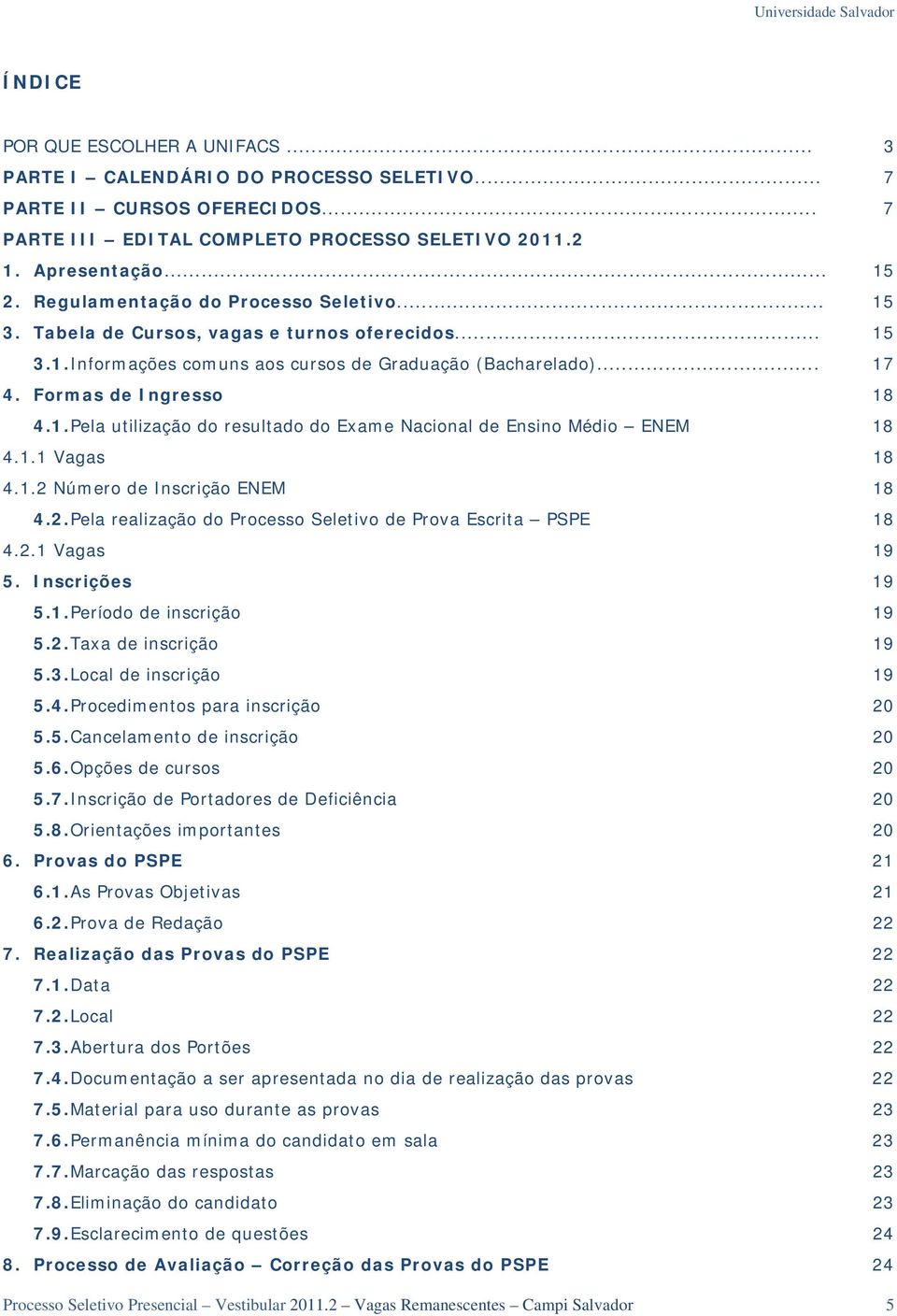 1.1 Vagas 18 4.1.2 Número de Inscrição ENEM 18 4.2. Pela realização do Processo Seletivo de Prova Escrita PSPE 18 4.2.1 Vagas 19 5. Inscrições 19 5.1. Período de inscrição 19 5.2. Taxa de inscrição 19 5.