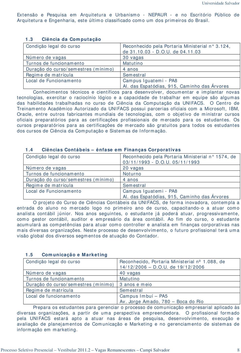 03 Número de vagas 30 vagas Turnos de funcionamento Matutino Duração do curso/semestres (mínimo) 4 anos Regime de matrícula Semestral Local de Funcionamento Campus Iguatemi - PA8 Al.