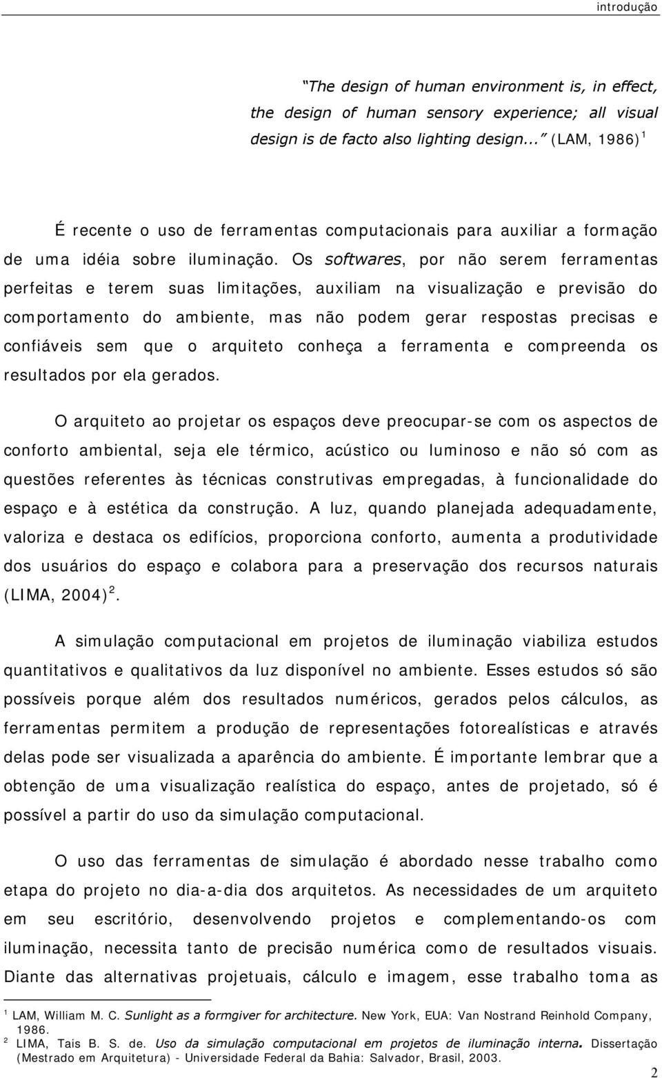 Os softwares, por não serem ferramentas perfeitas e terem suas limitações, auxiliam na visualização e previsão do comportamento do ambiente, mas não podem gerar respostas precisas e confiáveis sem